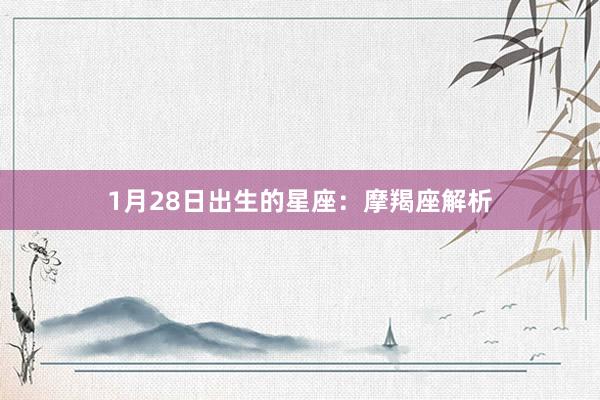 1月28日出生的星座：摩羯座解析